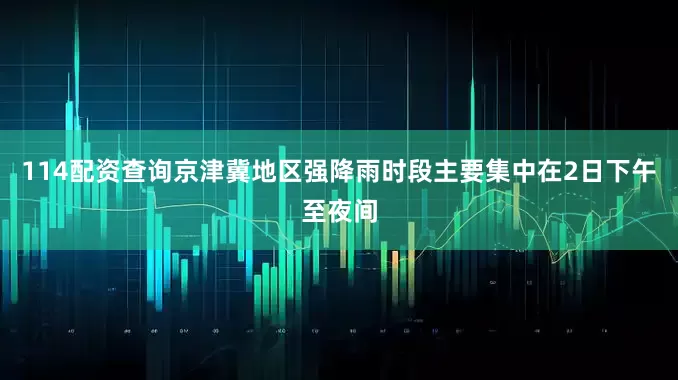 114配资查询京津冀地区强降雨时段主要集中在2日下午至夜间