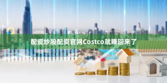 配资炒股配资官网Costco就赚回来了