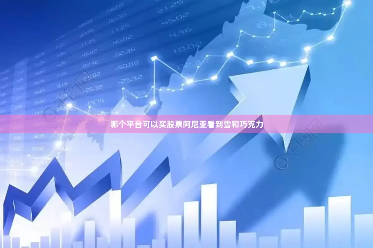 哪个平台可以买股票阿尼亚看到雪和巧克力