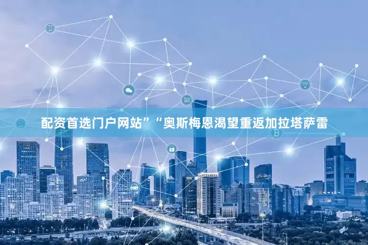 配资首选门户网站”“奥斯梅恩渴望重返加拉塔萨雷