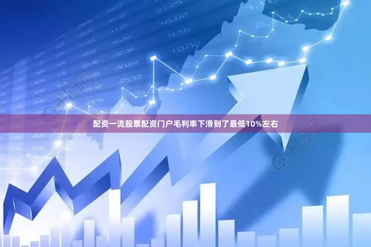配资一流股票配资门户毛利率下滑到了最低10%左右
