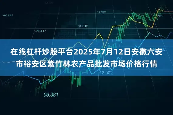 在线杠杆炒股平台2025年7月12日安徽六安市裕安区紫竹林农产品批发市场价格行情