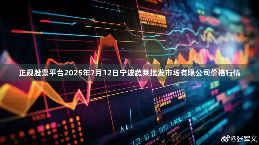 正规股票平台2025年7月12日宁波蔬菜批发市场有限公司价格行情