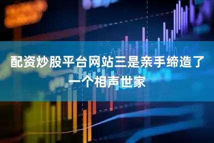 配资炒股平台网站三是亲手缔造了一个相声世家