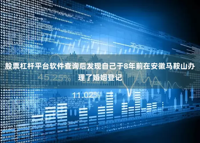 股票杠杆平台软件查询后发现自己于8年前在安徽马鞍山办理了婚姻登记