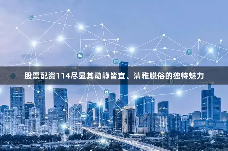 股票配资114尽显其动静皆宜、清雅脱俗的独特魅力