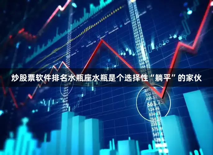 炒股票软件排名水瓶座水瓶是个选择性“躺平”的家伙