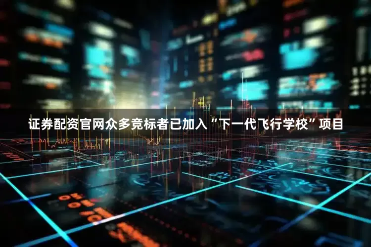 证券配资官网众多竞标者已加入“下一代飞行学校”项目