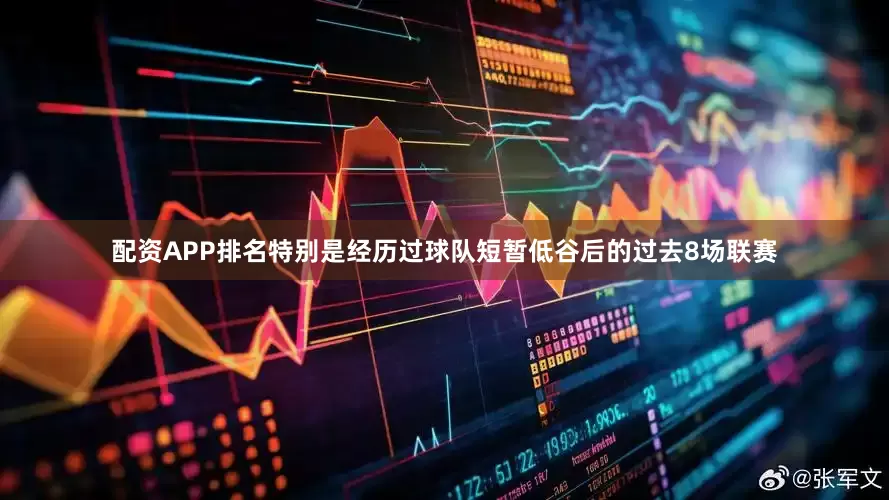 配资APP排名特别是经历过球队短暂低谷后的过去8场联赛