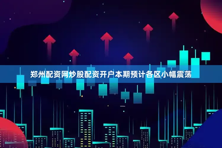 郑州配资网炒股配资开户本期预计各区小幅震荡