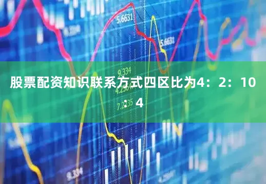 股票配资知识联系方式四区比为4：2：10：4