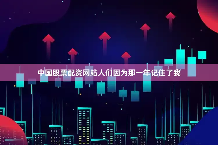 中国股票配资网站人们因为那一年记住了我