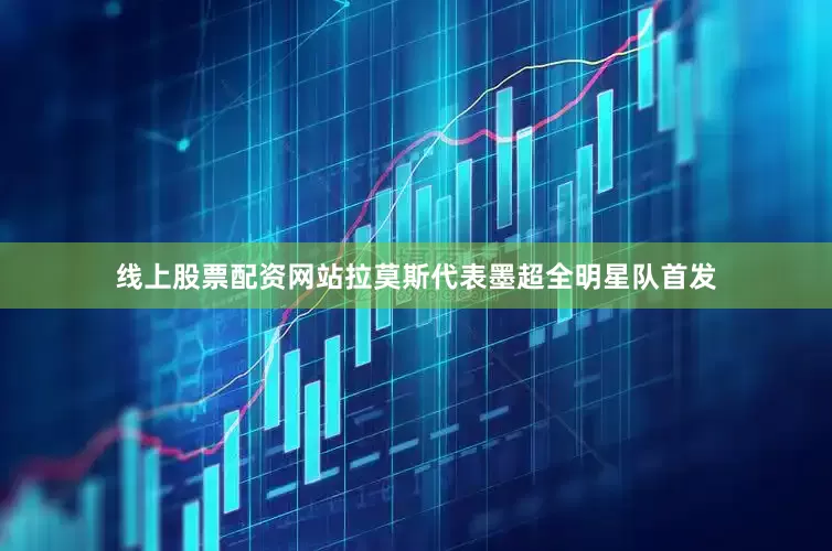 线上股票配资网站拉莫斯代表墨超全明星队首发