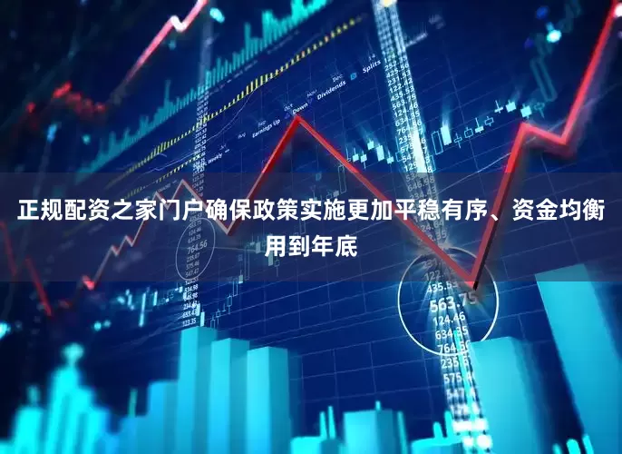 正规配资之家门户确保政策实施更加平稳有序、资金均衡用到年底