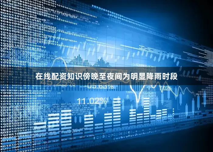 在线配资知识傍晚至夜间为明显降雨时段
