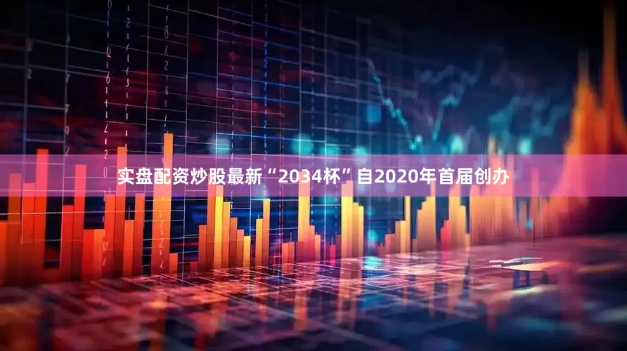 实盘配资炒股最新“2034杯”自2020年首届创办