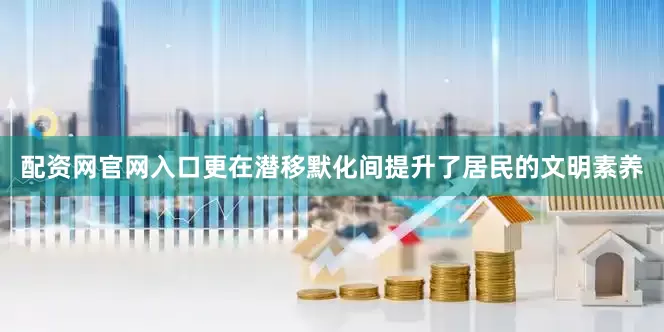 配资网官网入口更在潜移默化间提升了居民的文明素养