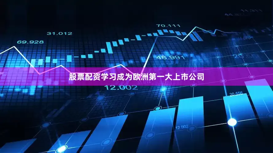 股票配资学习成为欧洲第一大上市公司