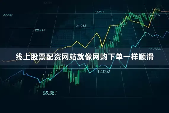 线上股票配资网站就像网购下单一样顺滑