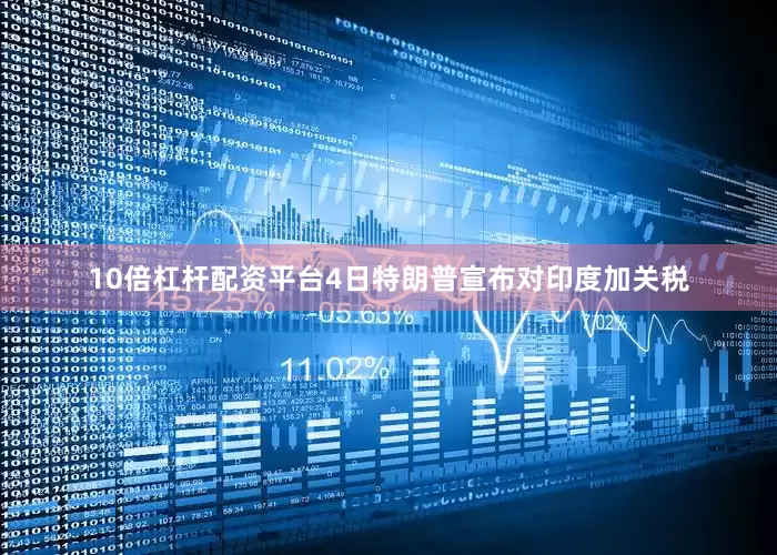 10倍杠杆配资平台4日特朗普宣布对印度加关税