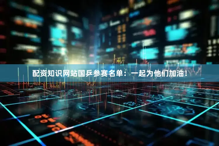 配资知识网站国乒参赛名单：一起为他们加油！