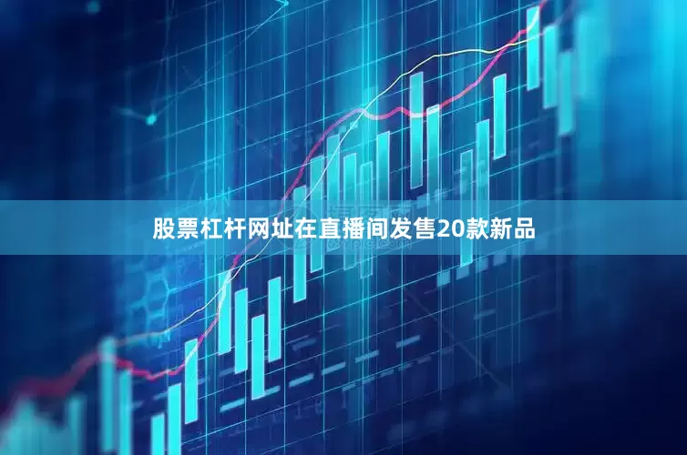 股票杠杆网址在直播间发售20款新品