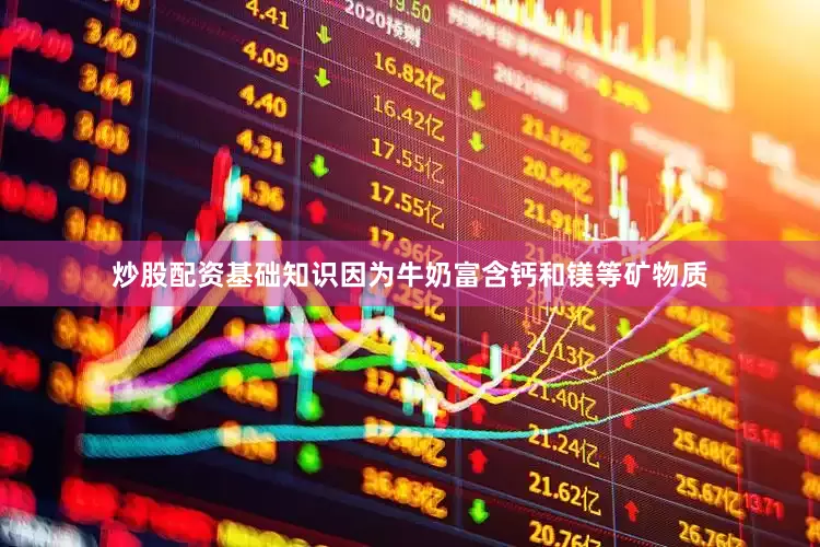 炒股配资基础知识因为牛奶富含钙和镁等矿物质
