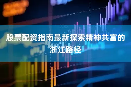 股票配资指南最新探索精神共富的浙江路径