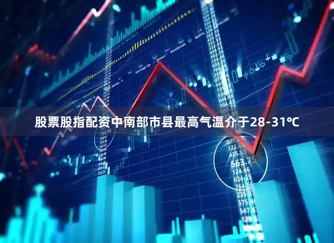 股票股指配资中南部市县最高气温介于28-31℃