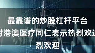 最靠谱的炒股杠杆平台对港澳医疗同仁表示热烈欢迎